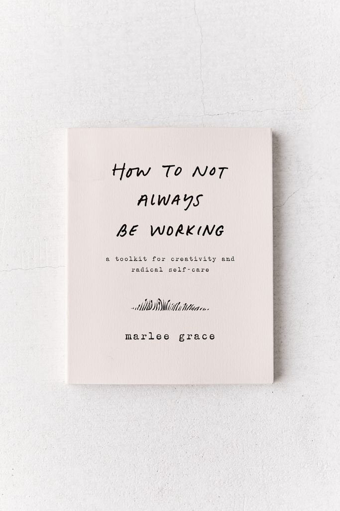 How to Not Always Be Working: A Toolkit for Creativity and Radical Self-Care
